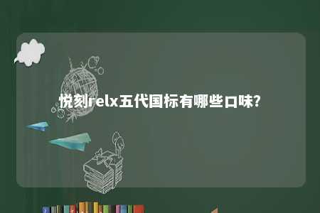 悦刻relx五代国标有哪些口味？ 